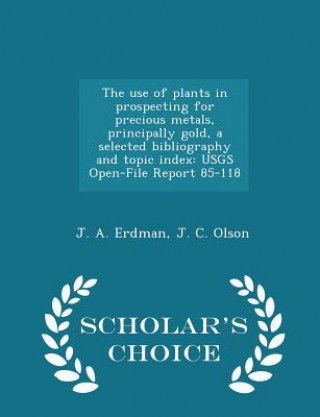 Książka Use of Plants in Prospecting for Precious Metals, Principally Gold, a Selected Bibliography and Topic Index J C Olson