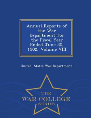 Kniha Annual Reports of the War Department for the Fiscal Year Ended June 30, 1902, Volume VIII - War College Series United States War Department