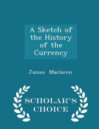 Libro Sketch of the History of the Currency - Scholar's Choice Edition James MacLaren