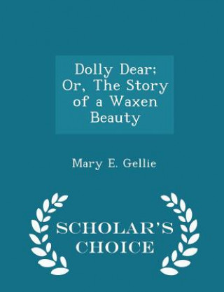Carte Dolly Dear; Or, the Story of a Waxen Beauty - Scholar's Choice Edition Mary E Gellie