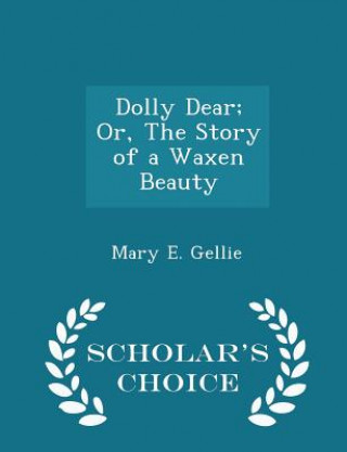 Könyv Dolly Dear; Or, the Story of a Waxen Beauty - Scholar's Choice Edition Mary E Gellie