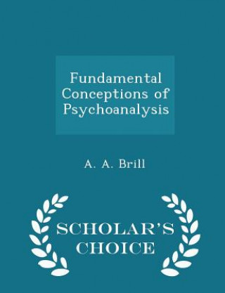 Könyv Fundamental Conceptions of Psychoanalysis - Scholar's Choice Edition A A Brill