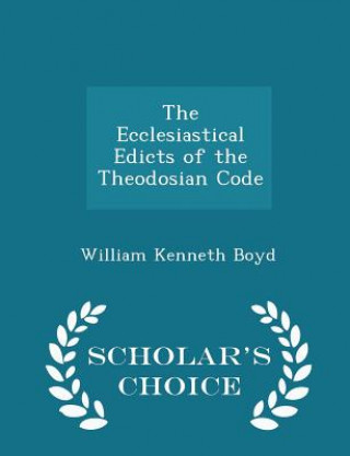 Könyv Ecclesiastical Edicts of the Theodosian Code - Scholar's Choice Edition William Kenneth Boyd