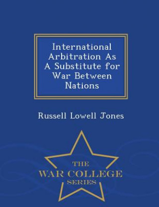 Carte International Arbitration as a Substitute for War Between Nations - War College Series Russell Lowell Jones