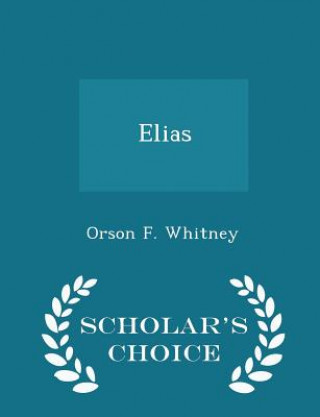 Kniha Elias - Scholar's Choice Edition Orson F Whitney
