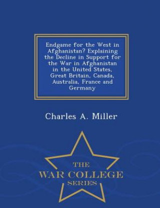 Carte Endgame for the West in Afghanistan? Explaining the Decline in Support for the War in Afghanistan in the United States, Great Britain, Canada, Austral Charles a Miller
