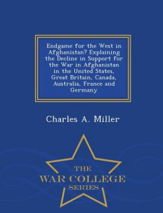 Knjiga Endgame for the West in Afghanistan? Explaining the Decline in Support for the War in Afghanistan in the United States, Great Britain, Canada, Austral Charles a Miller