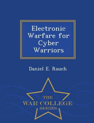 Carte Electronic Warfare for Cyber Warriors - War College Series Daniel E Rauch