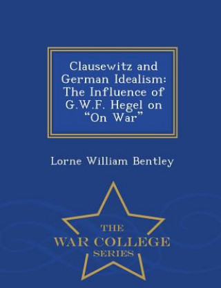Kniha Clausewitz and German Idealism Lorne William Bentley
