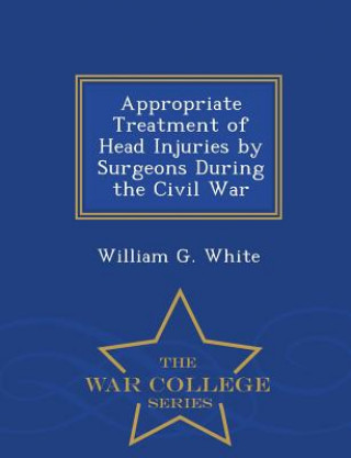 Carte Appropriate Treatment of Head Injuries by Surgeons During the Civil War - War College Series William G White