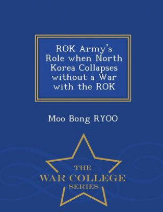 Carte Rok Army's Role When North Korea Collapses Without a War with the Rok - War College Series Moo Bong Ryoo