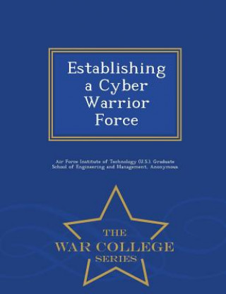 Carte Establishing a Cyber Warrior Force - War College Series Scott D Tobin