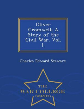 Книга Oliver Cromwell; A Story of the Civil War. Vol. I. - War College Series Charles Edward Stewart