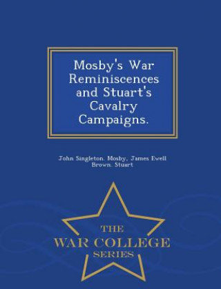 Buch Mosby's War Reminiscences and Stuart's Cavalry Campaigns. - War College Series James Ewell Brown Stuart