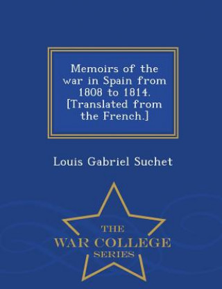 Knjiga Memoirs of the war in Spain from 1808 to 1814. [Translated from the French.] - War College Series Louis Gabriel Suchet