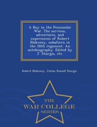 Kniha Boy in the Peninsular War. the Services, Adventures, and Experiences of Robert Blakeney, Subaltern in the 28th Regiment. an Autobiography. Edited by J Julian Russell Sturgis