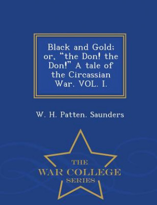 Книга Black and Gold; Or, the Don! the Don! a Tale of the Circassian War. Vol. I. - War College Series W H Patten Saunders