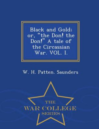 Libro Black and Gold; Or, the Don! the Don! a Tale of the Circassian War. Vol. I. - War College Series W H Patten Saunders