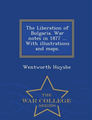 Carte Liberation of Bulgaria. War Notes in 1877 ... with Illustrations and Maps. - War College Series Wentworth Huyshe