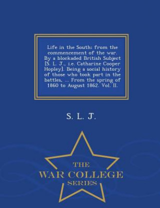 Książka Life in the South; From the Commencement of the War. by a Blockaded British Subject [S. L. J., i.e. Catharine Cooper Hopley]. Being a Social History o S L J