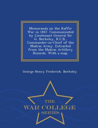 Carte Memoranda on the Kaffir War in 1847. Communicated by Lieutenant General Sir G. Berkeley, K.C.B., Commander-In-Chief of the Madras Army. Extracted from George Henry Frederick Berkeley