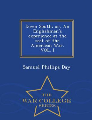 Książka Down South; Or, an Englishman's Experience at the Seat of the American War. Vol. I - War College Series Samuel Phillips Day