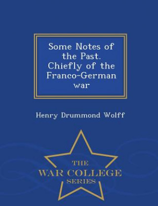 Carte Some Notes of the Past. Chiefly of the Franco-German War - War College Series Henry Drummond Wolff