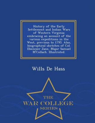 Libro History of the Early Settlement and Indian Wars of Western Virginia; Embracing an Account of the Various Expeditions in the West, Previous to 1795. Al Wills De Hass