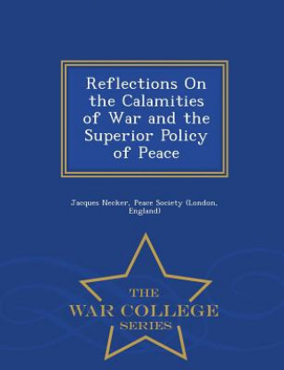 Knjiga Reflections on the Calamities of War and the Superior Policy of Peace - War College Series Jacques Necker