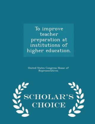 Carte To Improve Teacher Preparation at Institutions of Higher Education. - Scholar's Choice Edition 