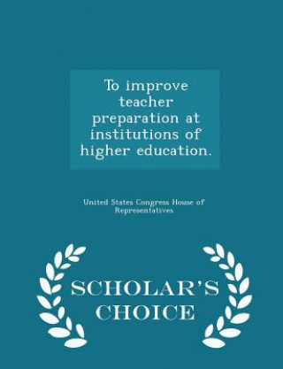 Knjiga To Improve Teacher Preparation at Institutions of Higher Education. - Scholar's Choice Edition 