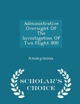 Kniha Administrative Oversight of the Investigation of TWA Flight 800 - Scholar's Choice Edition 