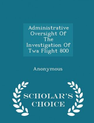 Knjiga Administrative Oversight of the Investigation of TWA Flight 800 - Scholar's Choice Edition 