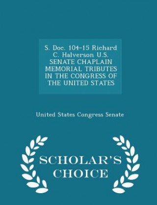 Kniha S. Doc. 104-15 Richard C. Halverson U.S. Senate Chaplain Memorial Tributes in the Congress of the United States - Scholar's Choice Edition 