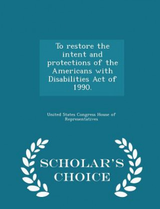 Książka To Restore the Intent and Protections of the Americans with Disabilities Act of 1990. - Scholar's Choice Edition 