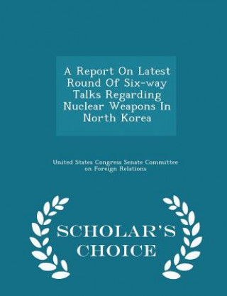 Książka Report on Latest Round of Six-Way Talks Regarding Nuclear Weapons in North Korea - Scholar's Choice Edition 