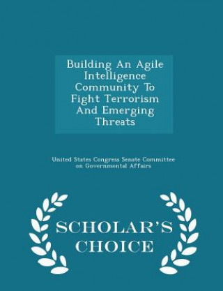 Book Building an Agile Intelligence Community to Fight Terrorism and Emerging Threats - Scholar's Choice Edition 