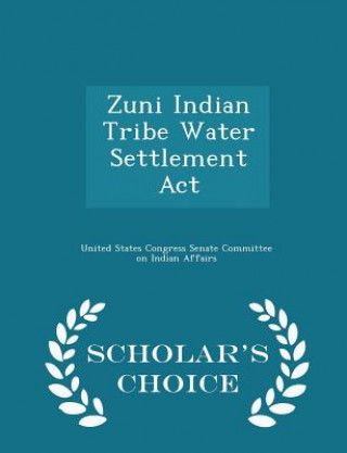 Knjiga Zuni Indian Tribe Water Settlement ACT - Scholar's Choice Edition 