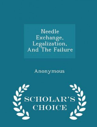 Könyv Needle Exchange, Legalization, and the Failure - Scholar's Choice Edition 