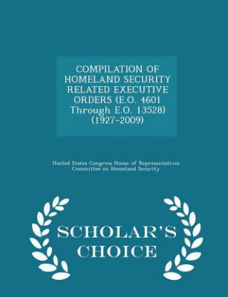 Könyv Compilation of Homeland Security Related Executive Orders (E.O. 4601 Through E.O. 13528) (1927-2009) - Scholar's Choice Edition 