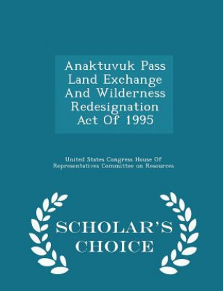 Könyv Anaktuvuk Pass Land Exchange and Wilderness Redesignation Act of 1995 - Scholar's Choice Edition 
