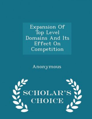 Könyv Expansion of Top Level Domains and Its Effect on Competition - Scholar's Choice Edition 