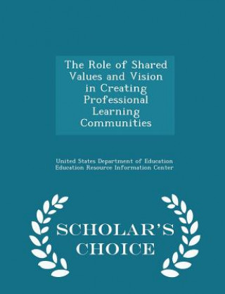 Knjiga Role of Shared Values and Vision in Creating Professional Learning Communities - Scholar's Choice Edition 