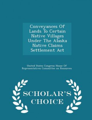 Kniha Conveyances of Lands to Certain Native Villages Under the Alaska Native Claims Settlement ACT - Scholar's Choice Edition 