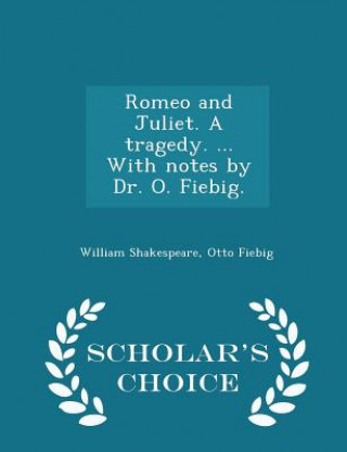 Kniha Romeo and Juliet. a Tragedy. ... with Notes by Dr. O. Fiebig. - Scholar's Choice Edition Otto Fiebig