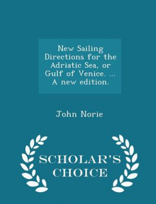 Könyv New Sailing Directions for the Adriatic Sea, or Gulf of Venice. ... a New Edition. - Scholar's Choice Edition John Norie