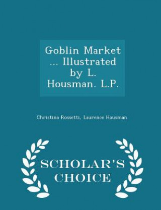 Carte Goblin Market ... Illustrated by L. Housman. L.P. - Scholar's Choice Edition Laurence Housman