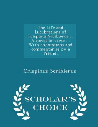 Könyv Life and Lucubrations of Crispinus Scriblerus ... a Novel in Verse ... with Annotations and Commentaries by a Friend. - Scholar's Choice Edition Crispinus Scriblerus