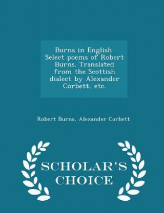 Książka Burns in English. Select Poems of Robert Burns. Translated from the Scottish Dialect by Alexander Corbett, Etc. - Scholar's Choice Edition Alexander Corbett