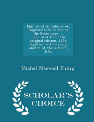 Książka Emmanuel Appadocca; Or, Blighted Life. a Tale of the Boucaneers. ... Reprinted from the Original Edition, 1854. Together with a Short Sketch of the Au Michel Maxwell Philip